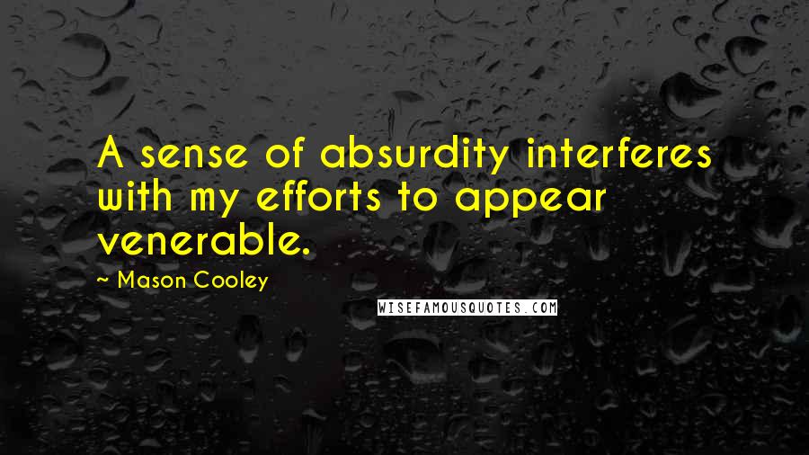 Mason Cooley Quotes: A sense of absurdity interferes with my efforts to appear venerable.