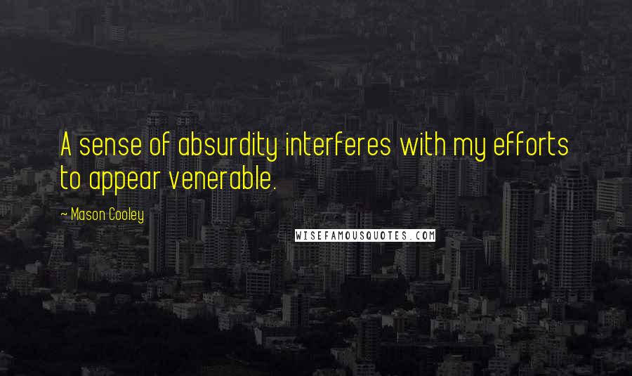 Mason Cooley Quotes: A sense of absurdity interferes with my efforts to appear venerable.