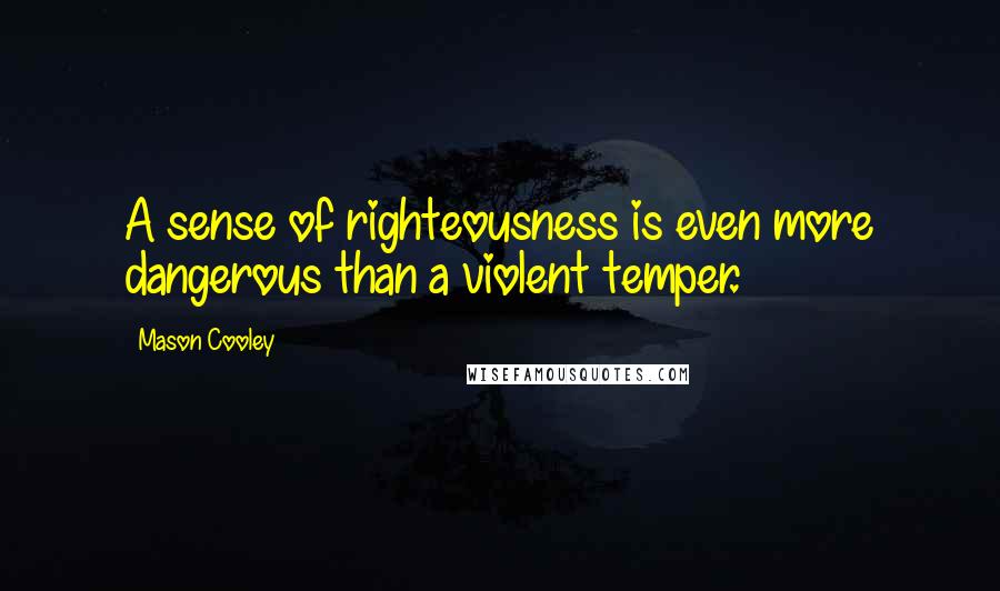 Mason Cooley Quotes: A sense of righteousness is even more dangerous than a violent temper.