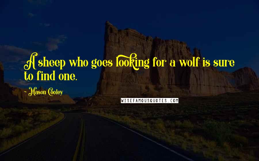 Mason Cooley Quotes: A sheep who goes looking for a wolf is sure to find one.