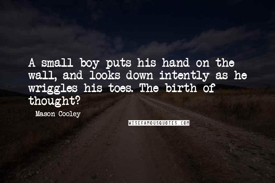 Mason Cooley Quotes: A small boy puts his hand on the wall, and looks down intently as he wriggles his toes. The birth of thought?