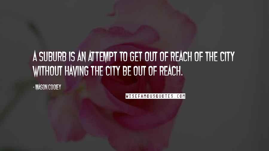 Mason Cooley Quotes: A suburb is an attempt to get out of reach of the city without having the city be out of reach.