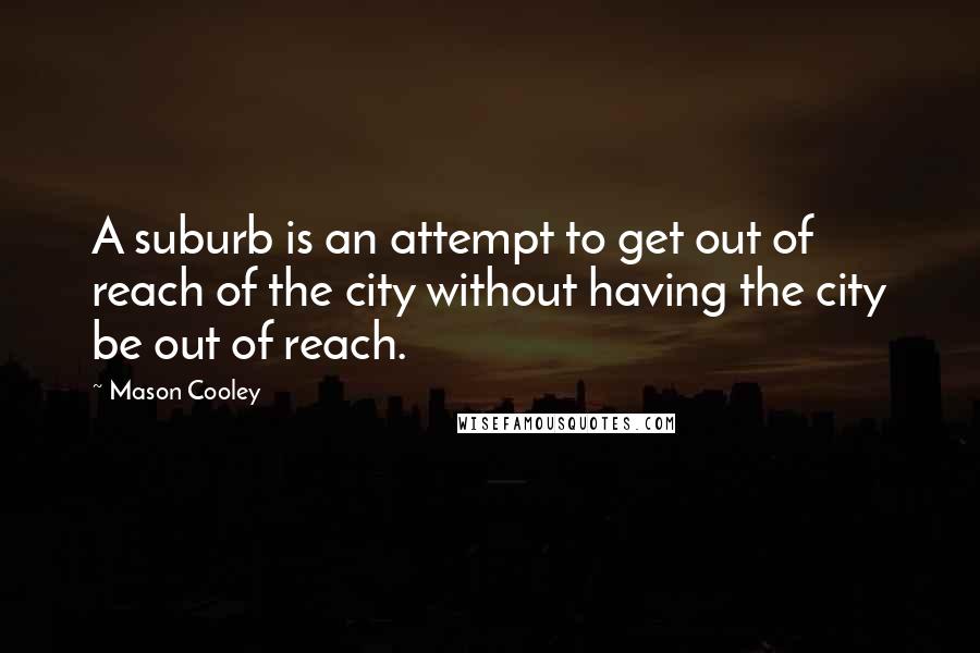 Mason Cooley Quotes: A suburb is an attempt to get out of reach of the city without having the city be out of reach.
