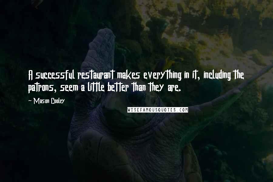 Mason Cooley Quotes: A successful restaurant makes everything in it, including the patrons, seem a little better than they are.