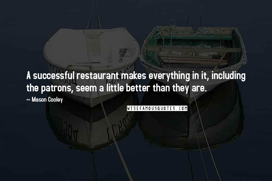 Mason Cooley Quotes: A successful restaurant makes everything in it, including the patrons, seem a little better than they are.