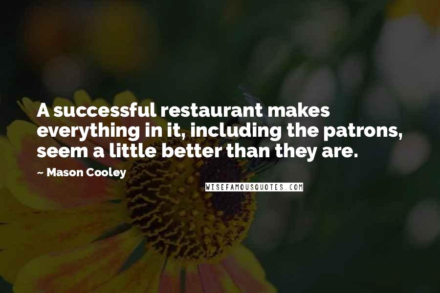 Mason Cooley Quotes: A successful restaurant makes everything in it, including the patrons, seem a little better than they are.