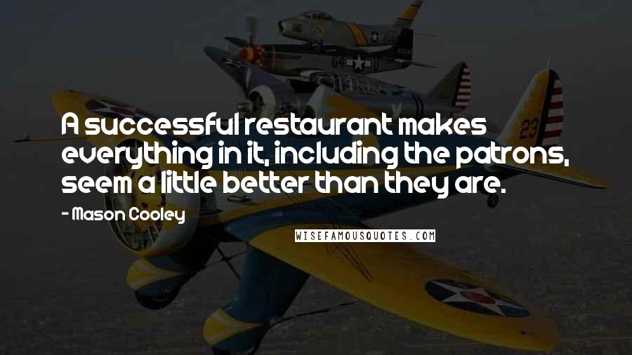 Mason Cooley Quotes: A successful restaurant makes everything in it, including the patrons, seem a little better than they are.