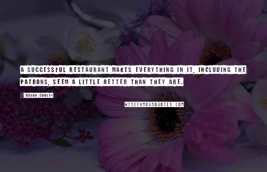 Mason Cooley Quotes: A successful restaurant makes everything in it, including the patrons, seem a little better than they are.