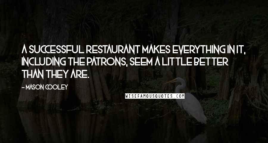 Mason Cooley Quotes: A successful restaurant makes everything in it, including the patrons, seem a little better than they are.