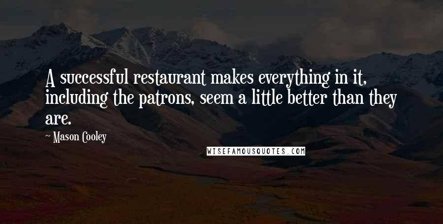 Mason Cooley Quotes: A successful restaurant makes everything in it, including the patrons, seem a little better than they are.