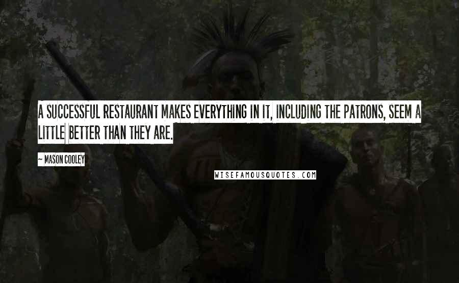 Mason Cooley Quotes: A successful restaurant makes everything in it, including the patrons, seem a little better than they are.