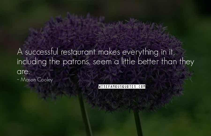 Mason Cooley Quotes: A successful restaurant makes everything in it, including the patrons, seem a little better than they are.