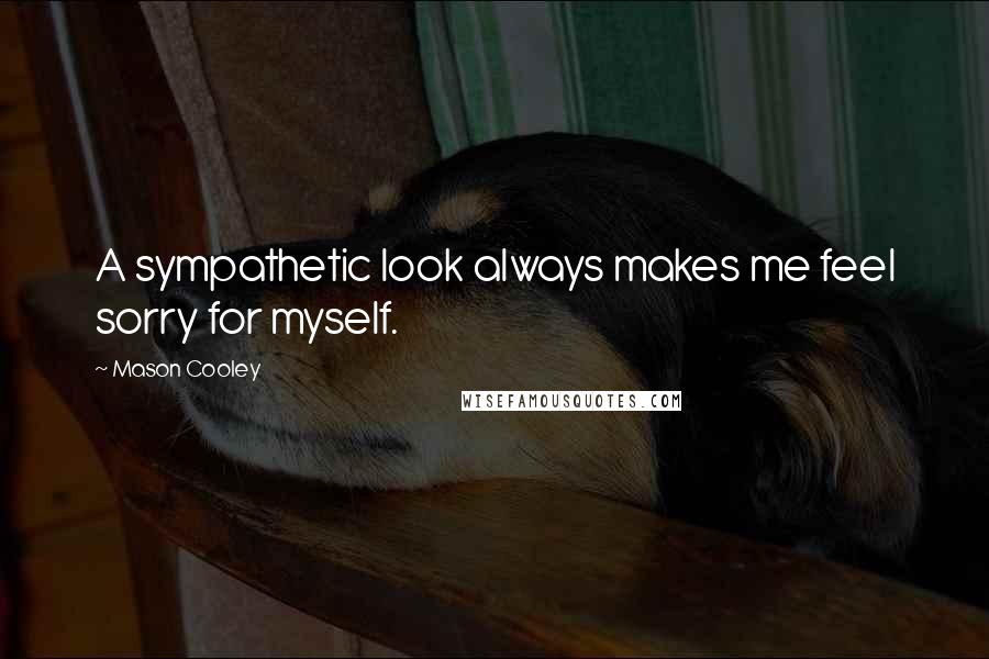 Mason Cooley Quotes: A sympathetic look always makes me feel sorry for myself.