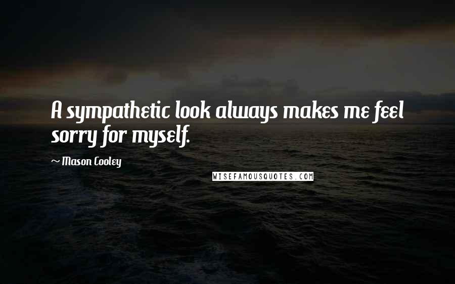 Mason Cooley Quotes: A sympathetic look always makes me feel sorry for myself.