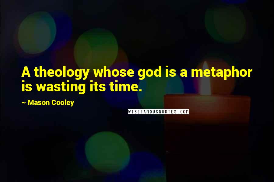 Mason Cooley Quotes: A theology whose god is a metaphor is wasting its time.