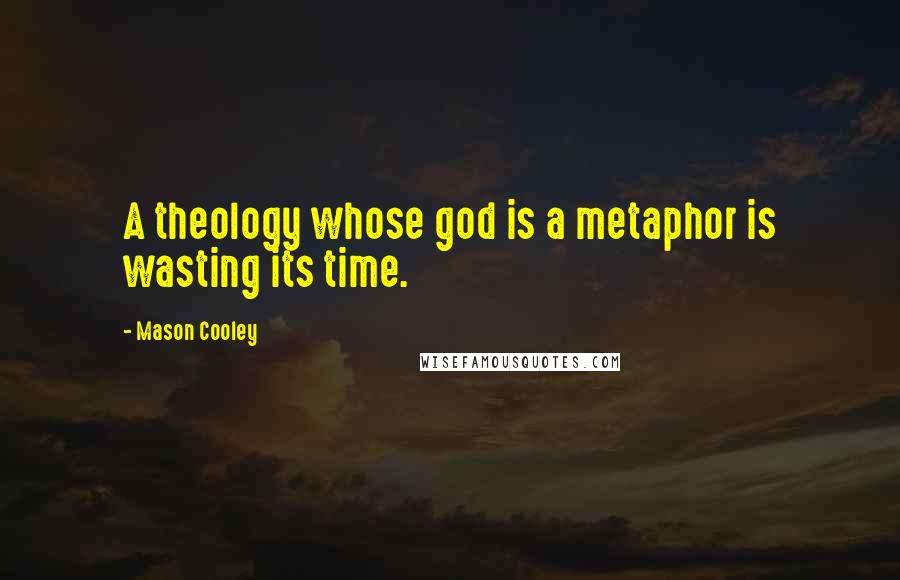 Mason Cooley Quotes: A theology whose god is a metaphor is wasting its time.