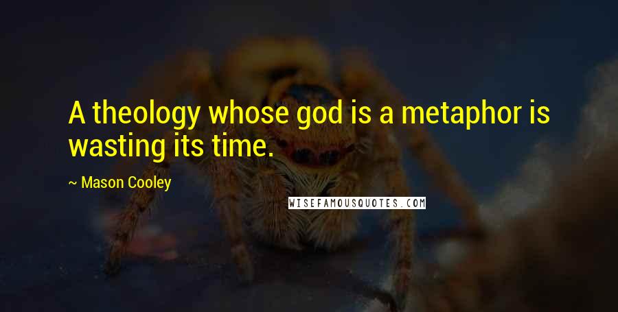 Mason Cooley Quotes: A theology whose god is a metaphor is wasting its time.