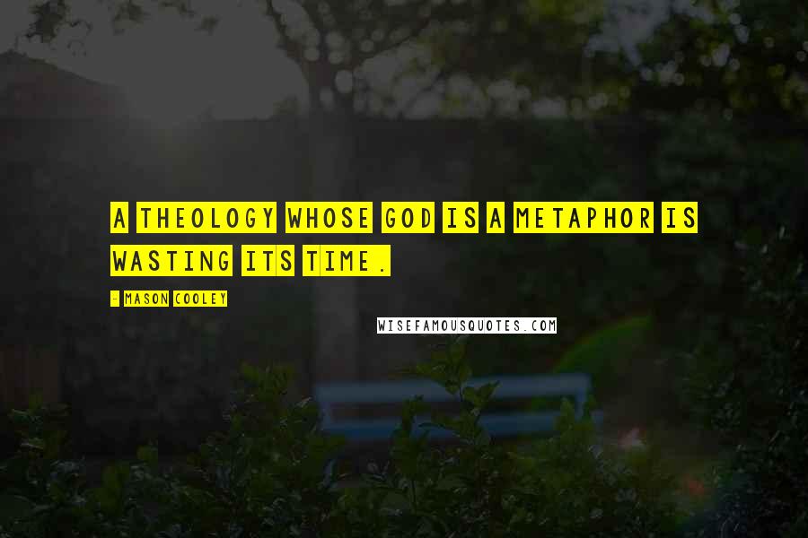 Mason Cooley Quotes: A theology whose god is a metaphor is wasting its time.