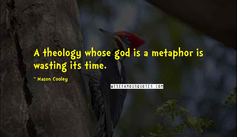 Mason Cooley Quotes: A theology whose god is a metaphor is wasting its time.