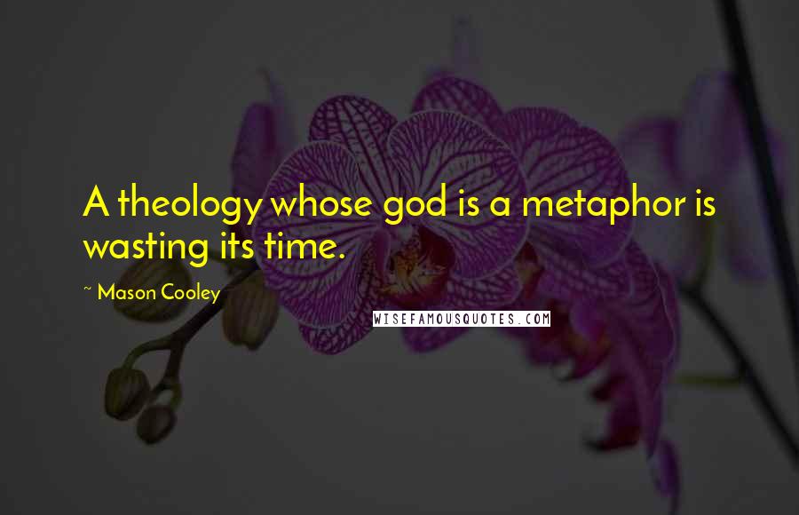 Mason Cooley Quotes: A theology whose god is a metaphor is wasting its time.