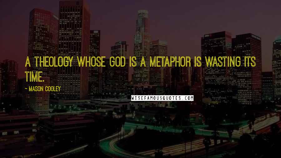 Mason Cooley Quotes: A theology whose god is a metaphor is wasting its time.