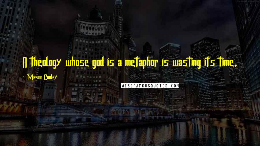 Mason Cooley Quotes: A theology whose god is a metaphor is wasting its time.