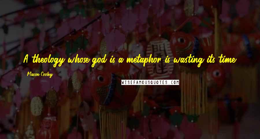 Mason Cooley Quotes: A theology whose god is a metaphor is wasting its time.