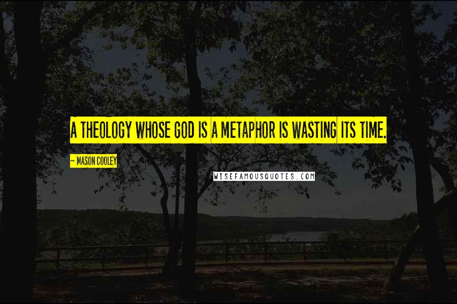 Mason Cooley Quotes: A theology whose god is a metaphor is wasting its time.