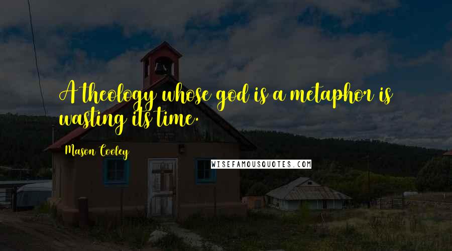 Mason Cooley Quotes: A theology whose god is a metaphor is wasting its time.