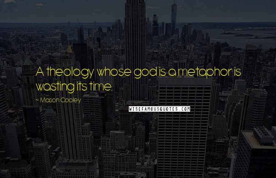 Mason Cooley Quotes: A theology whose god is a metaphor is wasting its time.