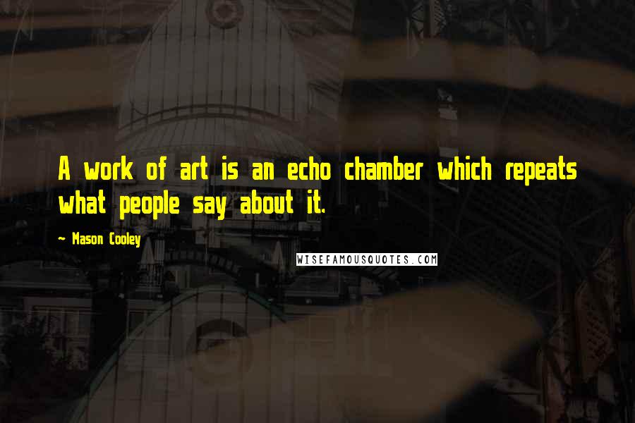 Mason Cooley Quotes: A work of art is an echo chamber which repeats what people say about it.