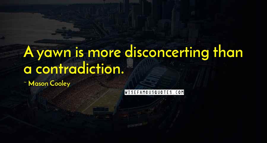 Mason Cooley Quotes: A yawn is more disconcerting than a contradiction.