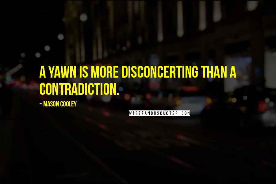 Mason Cooley Quotes: A yawn is more disconcerting than a contradiction.