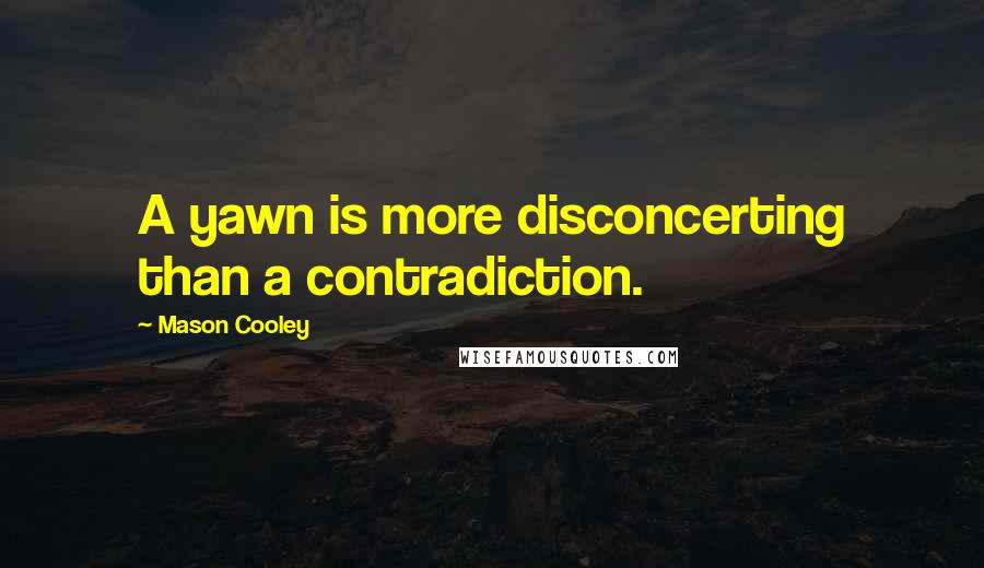 Mason Cooley Quotes: A yawn is more disconcerting than a contradiction.