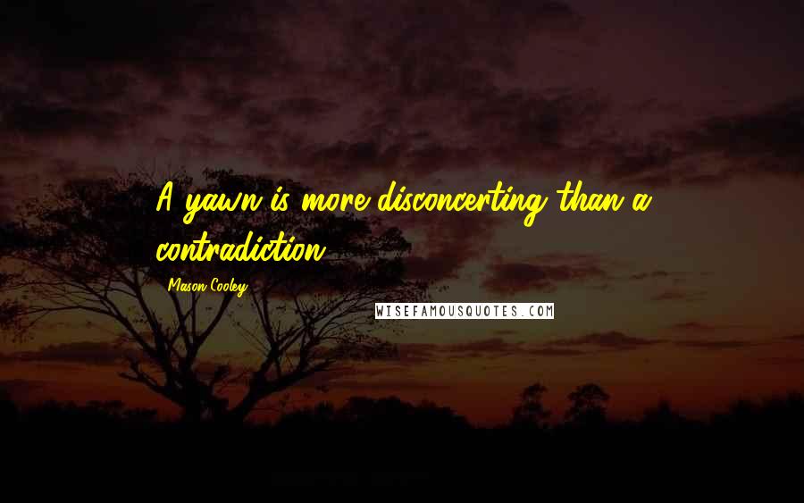 Mason Cooley Quotes: A yawn is more disconcerting than a contradiction.