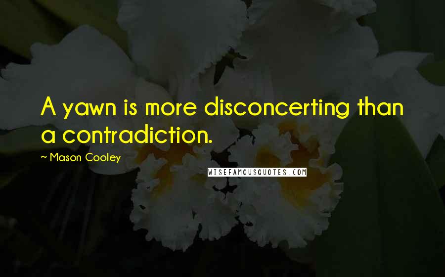 Mason Cooley Quotes: A yawn is more disconcerting than a contradiction.