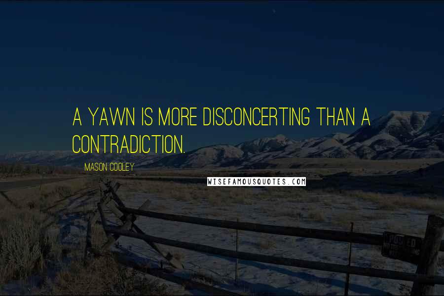 Mason Cooley Quotes: A yawn is more disconcerting than a contradiction.