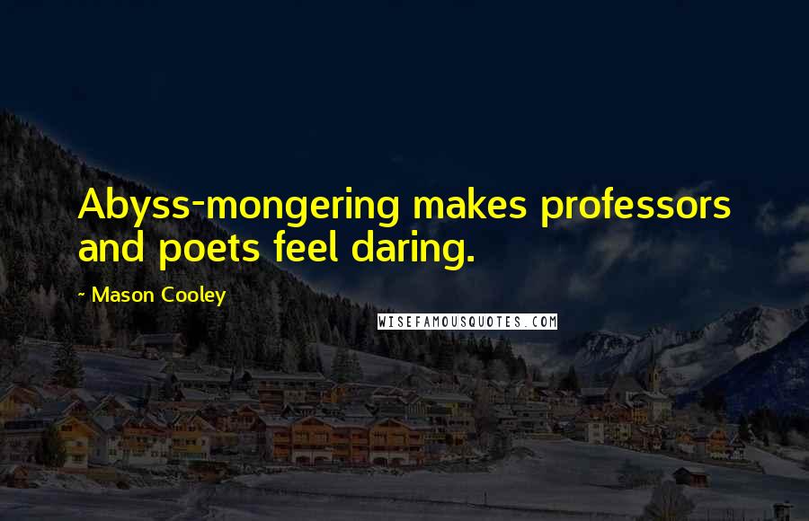 Mason Cooley Quotes: Abyss-mongering makes professors and poets feel daring.