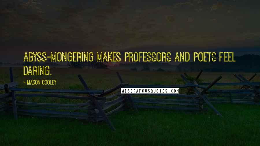 Mason Cooley Quotes: Abyss-mongering makes professors and poets feel daring.