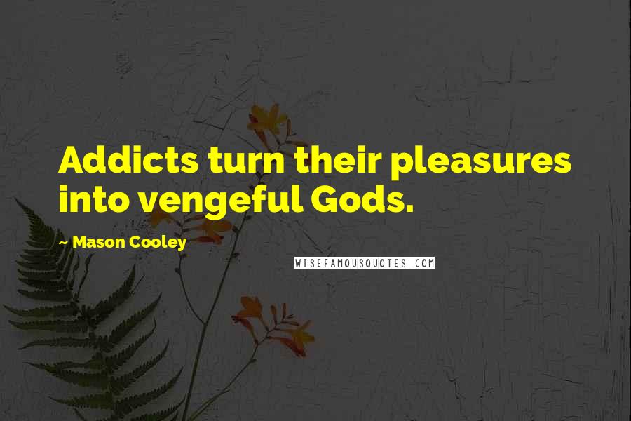 Mason Cooley Quotes: Addicts turn their pleasures into vengeful Gods.