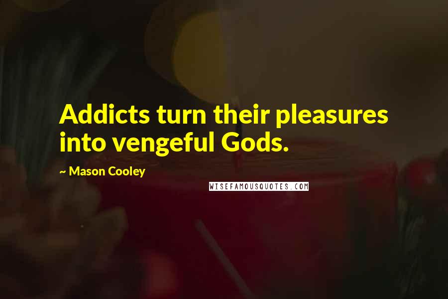 Mason Cooley Quotes: Addicts turn their pleasures into vengeful Gods.