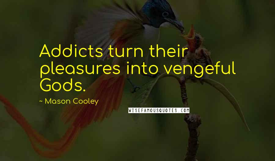 Mason Cooley Quotes: Addicts turn their pleasures into vengeful Gods.