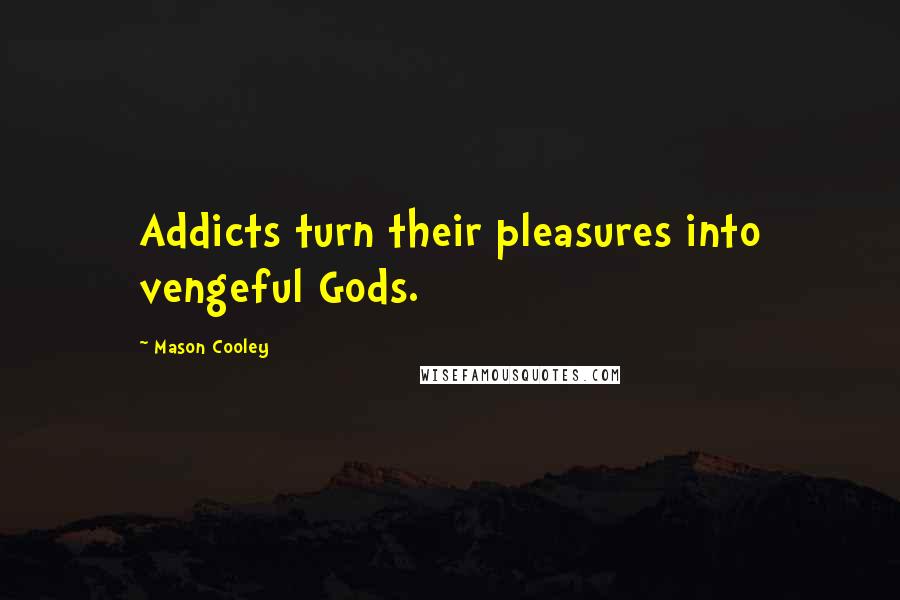 Mason Cooley Quotes: Addicts turn their pleasures into vengeful Gods.