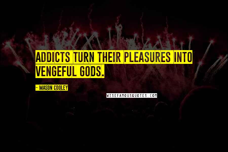Mason Cooley Quotes: Addicts turn their pleasures into vengeful Gods.