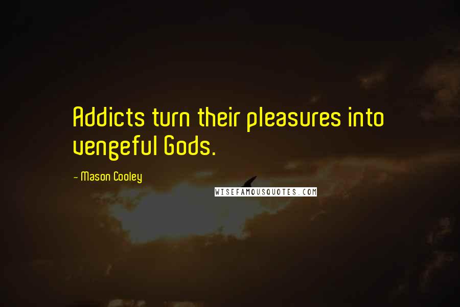 Mason Cooley Quotes: Addicts turn their pleasures into vengeful Gods.