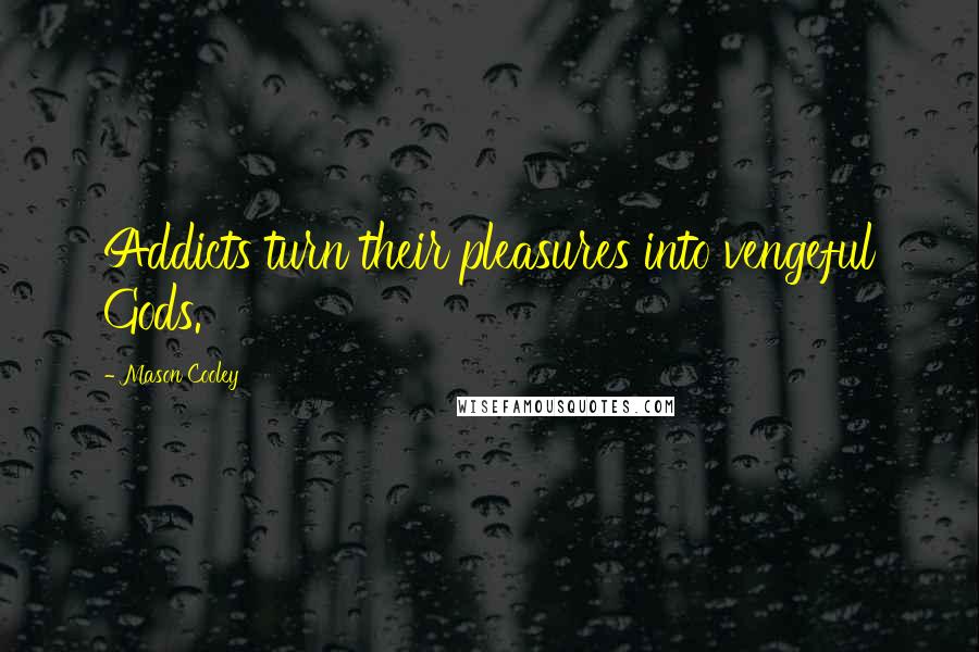 Mason Cooley Quotes: Addicts turn their pleasures into vengeful Gods.