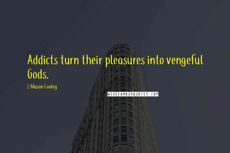 Mason Cooley Quotes: Addicts turn their pleasures into vengeful Gods.