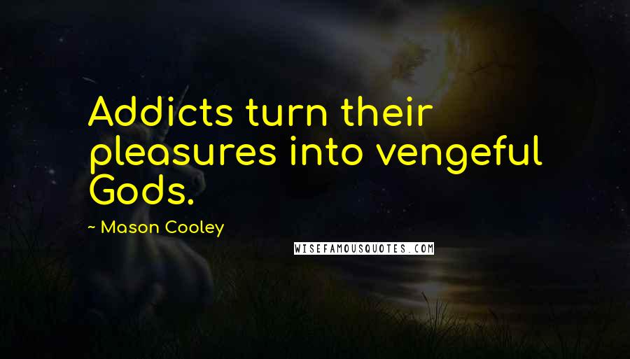 Mason Cooley Quotes: Addicts turn their pleasures into vengeful Gods.