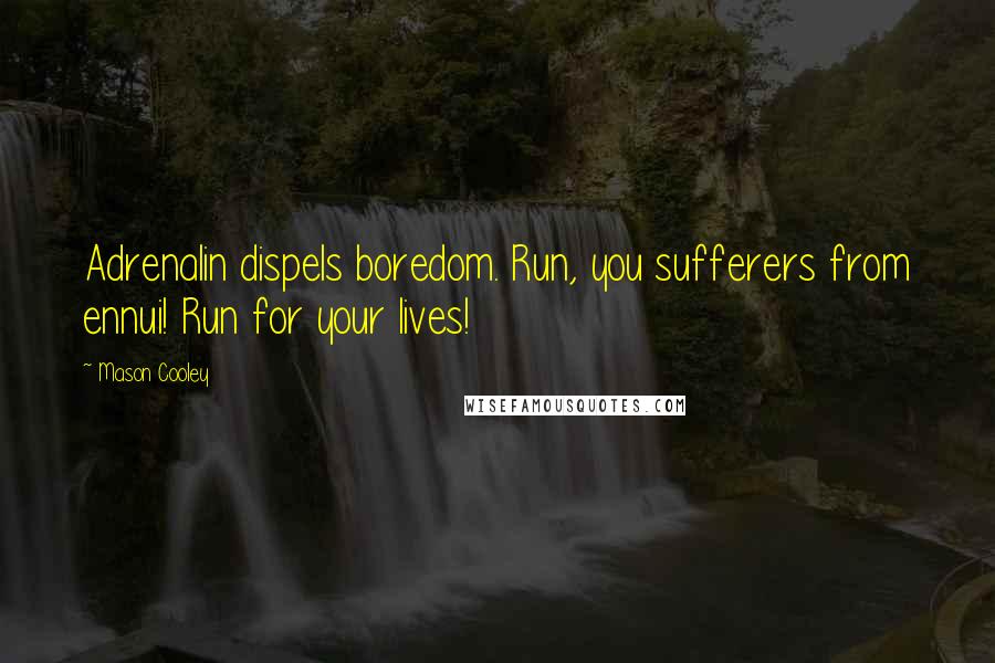 Mason Cooley Quotes: Adrenalin dispels boredom. Run, you sufferers from ennui! Run for your lives!