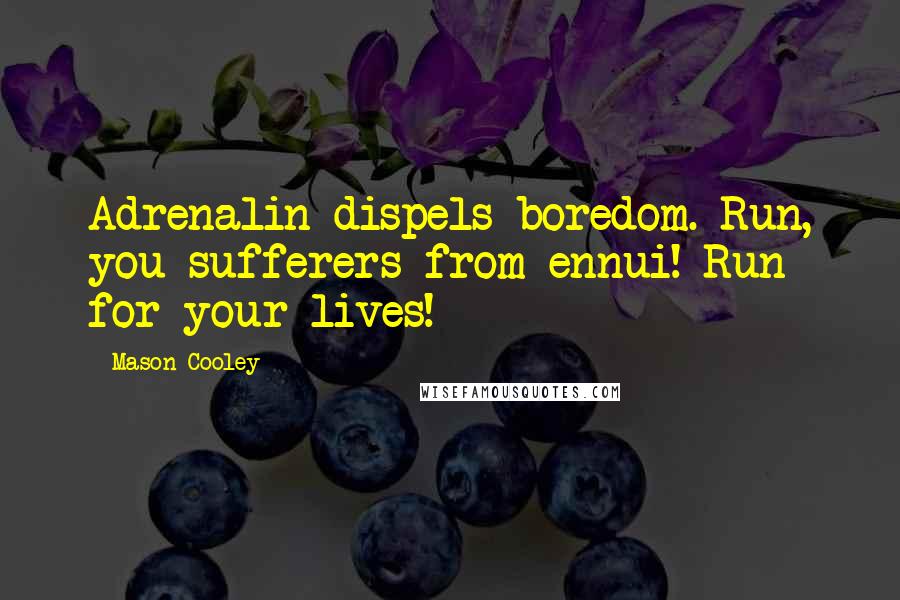 Mason Cooley Quotes: Adrenalin dispels boredom. Run, you sufferers from ennui! Run for your lives!